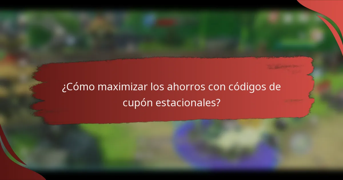 ¿Cómo maximizar los ahorros con códigos de cupón estacionales?