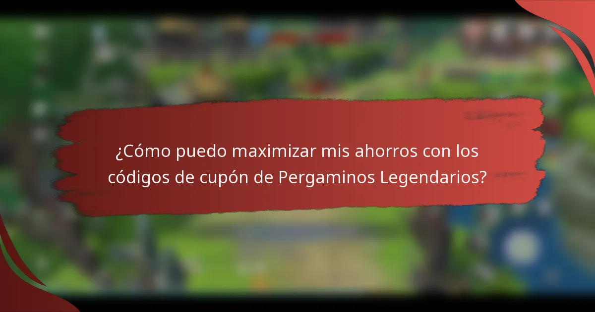 ¿Cómo puedo maximizar mis ahorros con los códigos de cupón de Pergaminos Legendarios?