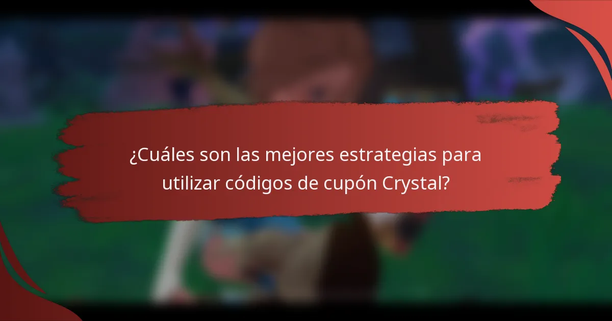 ¿Cuáles son las mejores estrategias para utilizar códigos de cupón Crystal?