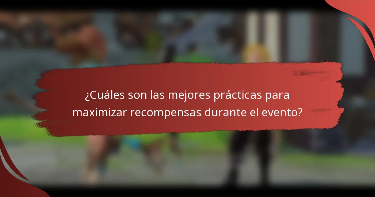 ¿Cuáles son las mejores prácticas para maximizar recompensas durante el evento?