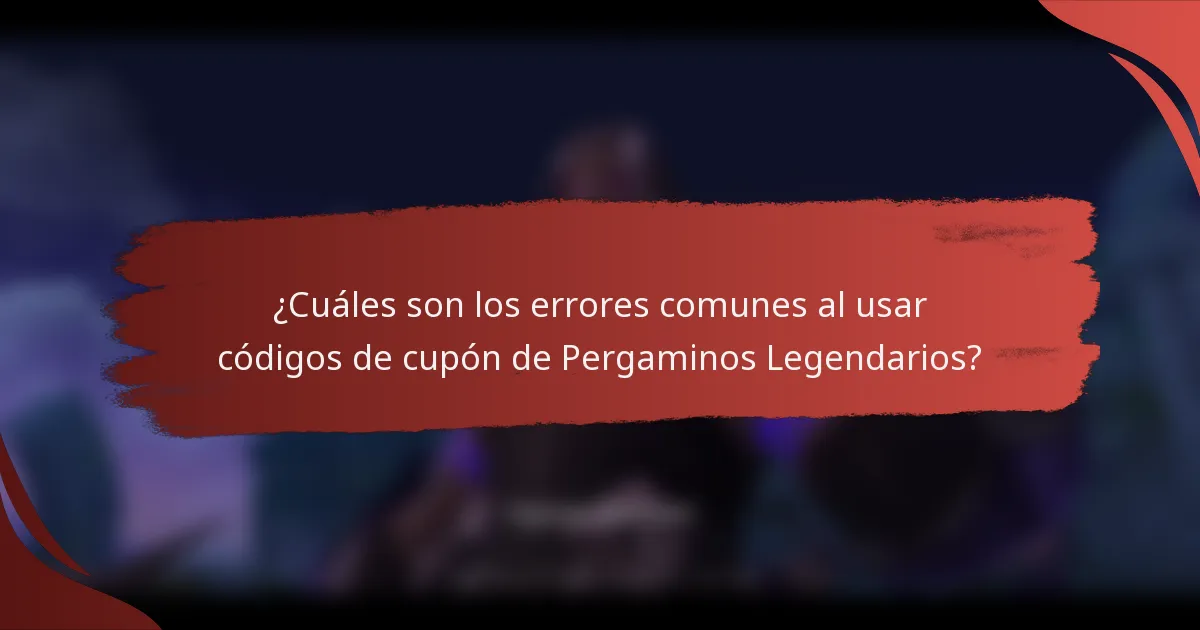 ¿Cuáles son los errores comunes al usar códigos de cupón de Pergaminos Legendarios?