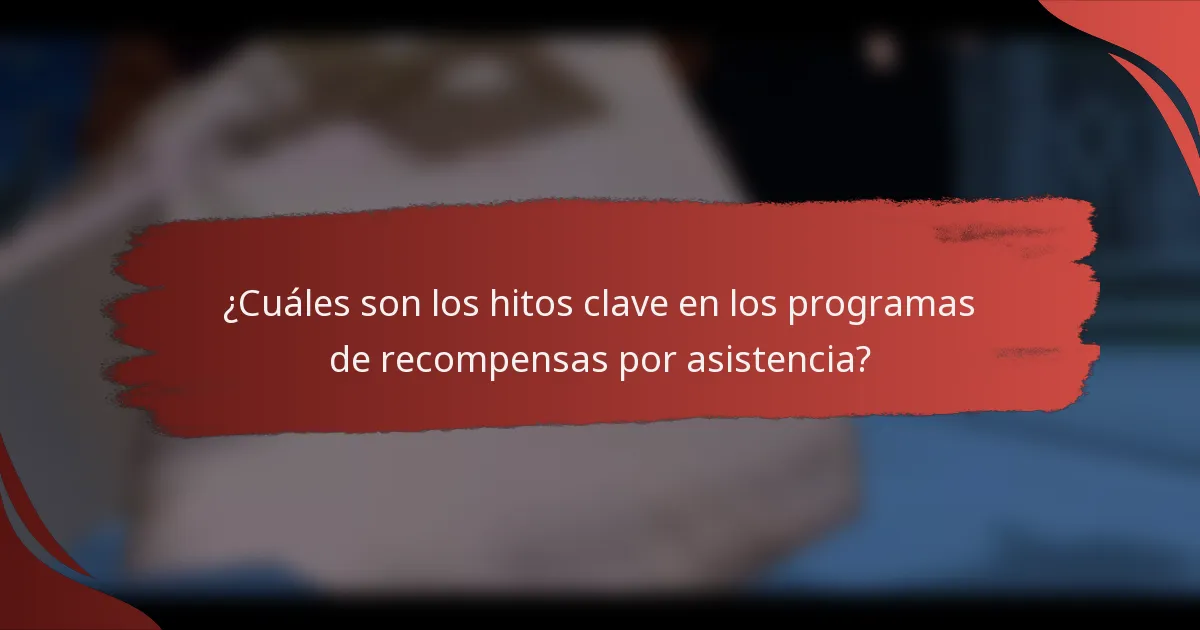 ¿Cuáles son los hitos clave en los programas de recompensas por asistencia?