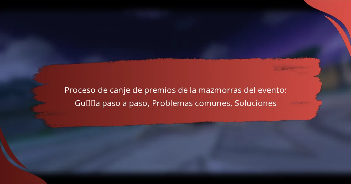 Proceso de canje de premios de la mazmorras del evento: Guía paso a paso, Problemas comunes, Soluciones
