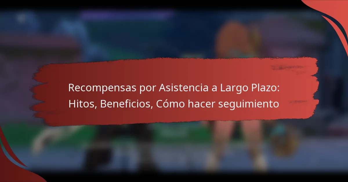 Recompensas por Asistencia a Largo Plazo: Hitos, Beneficios, Cómo hacer seguimiento
