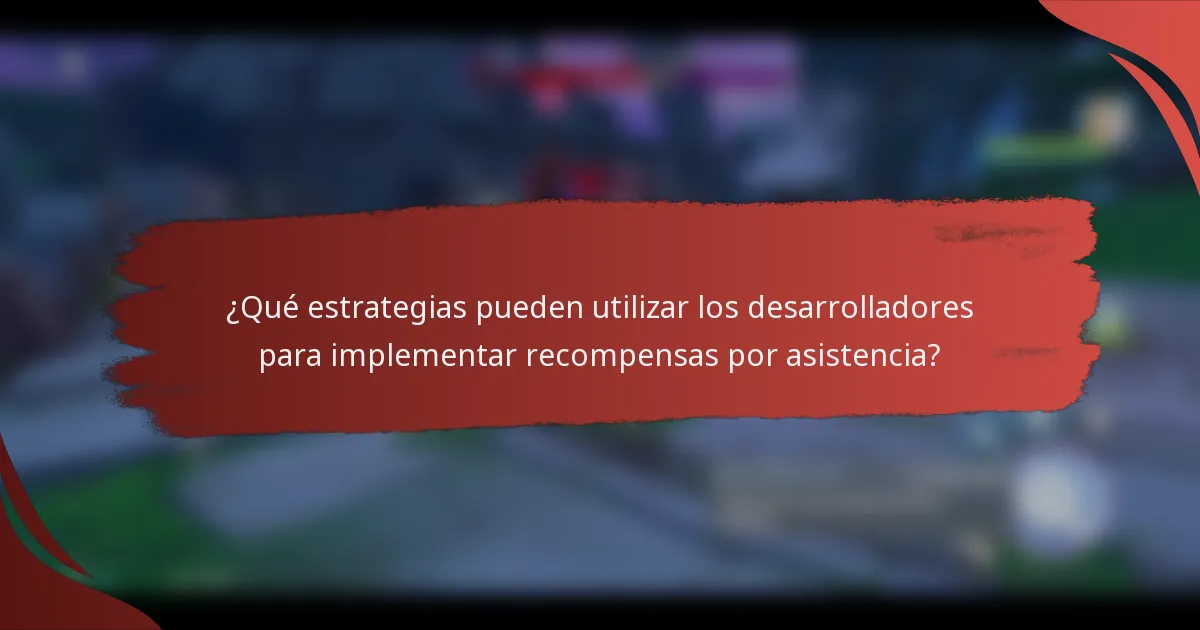 ¿Qué estrategias pueden utilizar los desarrolladores para implementar recompensas por asistencia?