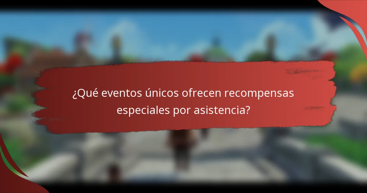 ¿Qué eventos únicos ofrecen recompensas especiales por asistencia?