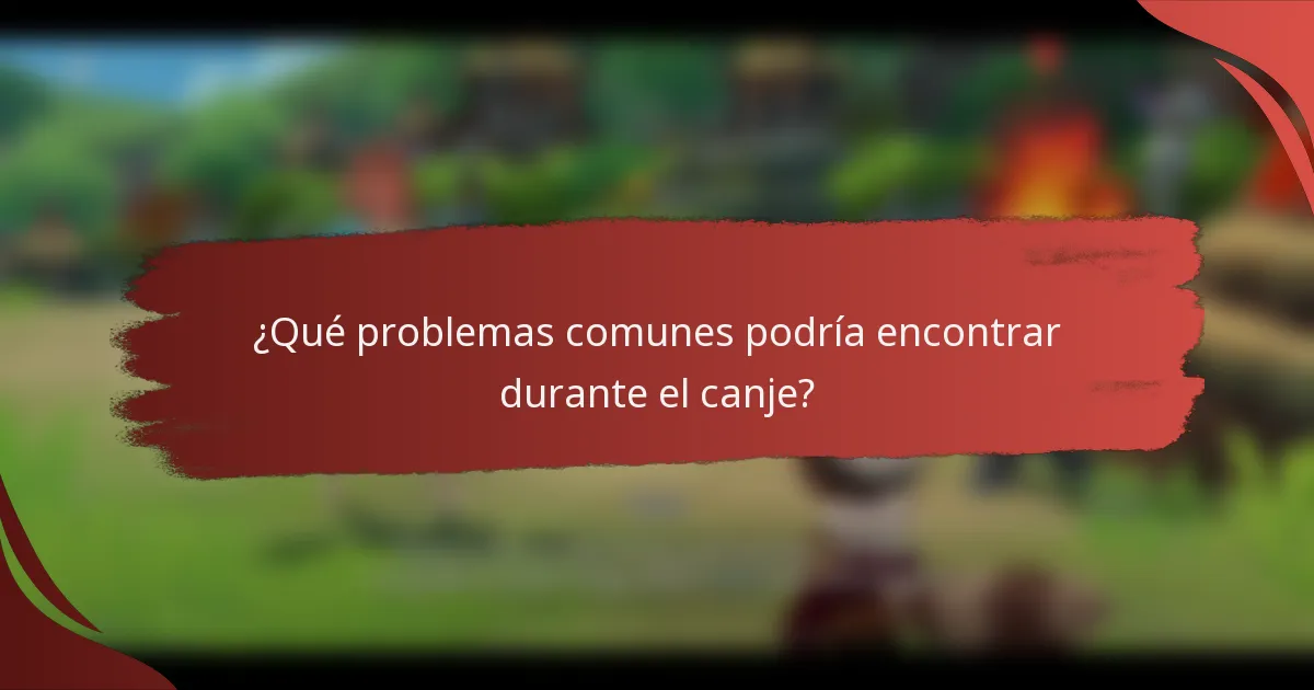 ¿Qué problemas comunes podría encontrar durante el canje?