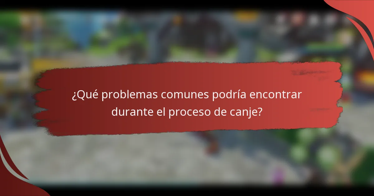 ¿Qué problemas comunes podría encontrar durante el proceso de canje?